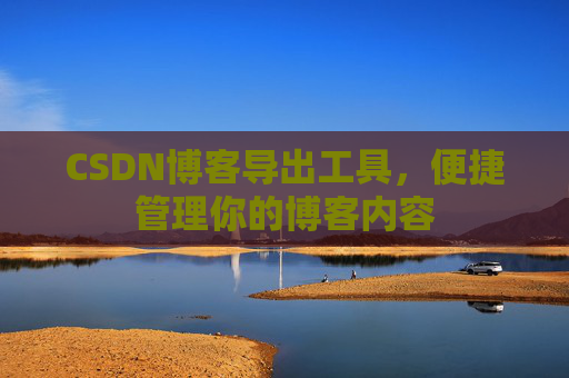CSDN博客导出工具，便捷管理你的博客内容